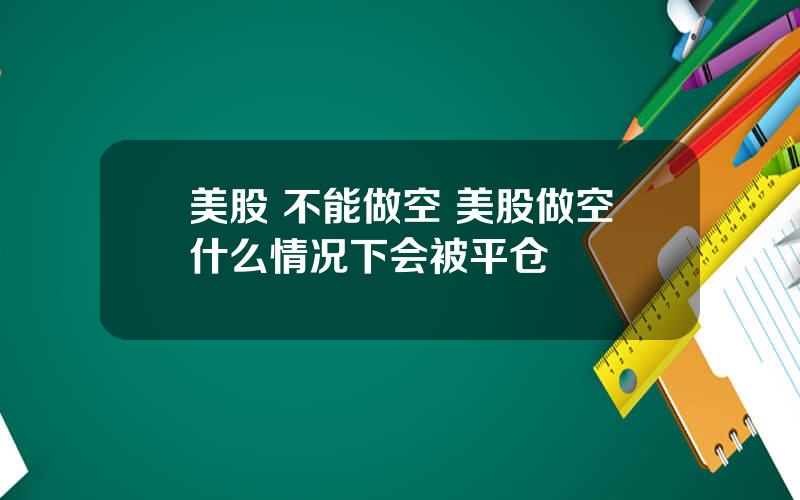 美股 不能做空 美股做空什么情况下会被平仓
